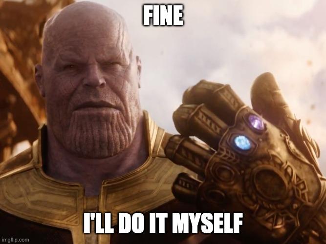 A reaction image of Thanos from the Marvel Comics with the caption "Fine I'll do it myself".